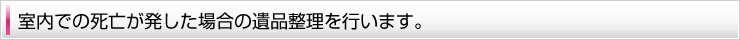 室内での死亡が発した場合の遺品整理を行います。
